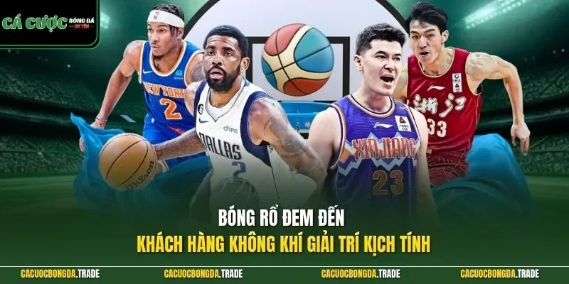 Bóng rổ đem đến khách hàng không khí giải trí kịch tính