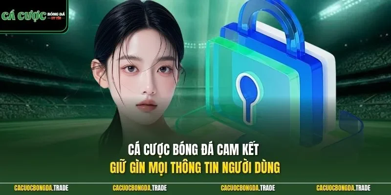 Cá Cược Bóng Đá cam kết giữ gìn mọi thông tin người dùng 