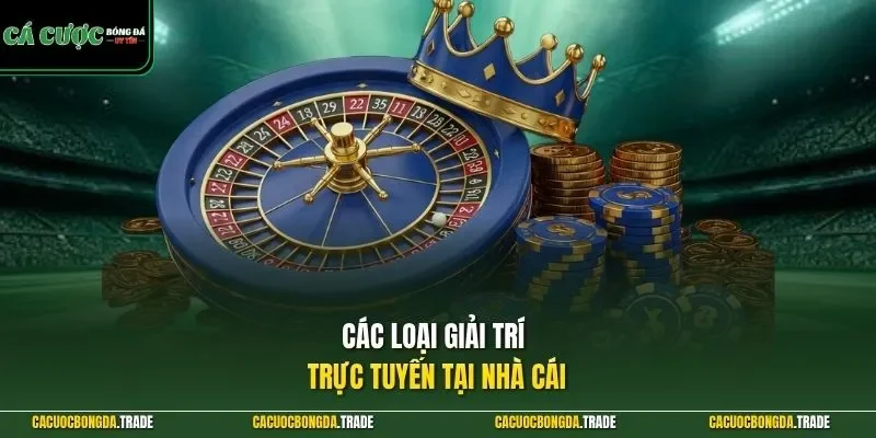 Các loại giải trí trực tuyến tại nhà cái