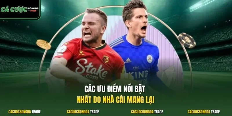 Các ưu điểm nổi bật nhất do nhà cái mang lại