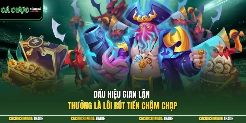 Dấu hiệu gian lận thường là lỗi rút tiền chậm chạp