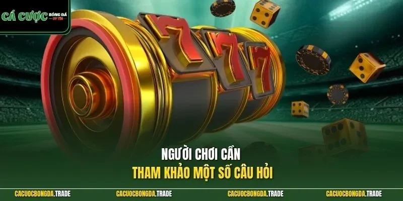 Người chơi cần tham khảo một số câu hỏi 