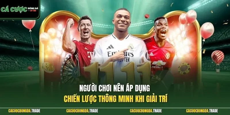 Người chơi nên áp dụng chiến lược thông minh khi giải trí