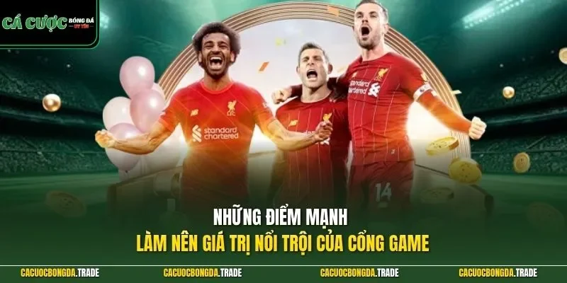 Những điểm mạnh làm nên giá trị nổi trội của cổng game