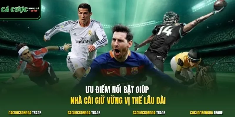 Ưu điểm nổi bật giúp nhà cái giữ vững vị thế lâu dài